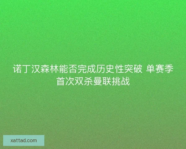 诺丁汉森林能否完成历史性突破 单赛季首次双杀曼联挑战
