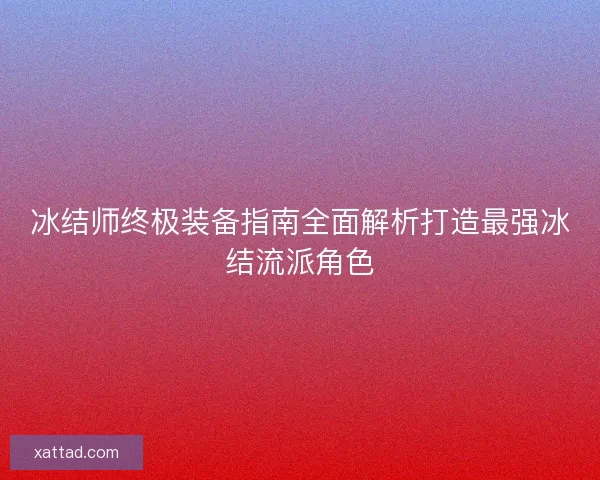 冰结师终极装备指南全面解析打造最强冰结流派角色