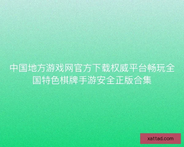 中国地方游戏网官方下载权威平台畅玩全国特色棋牌手游安全正版合集 中国地方游戏网官方下载权威平台畅玩全国特色棋牌手游安全正版合集