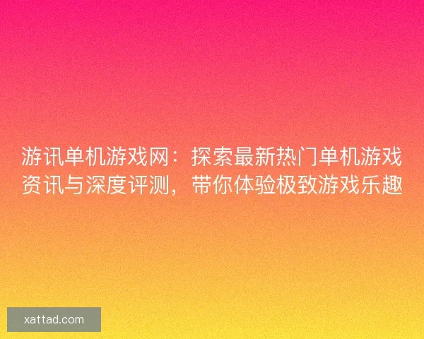 游讯单机游戏网：探索最新热门单机游戏资讯与深度评测，带你体验极致游戏乐趣