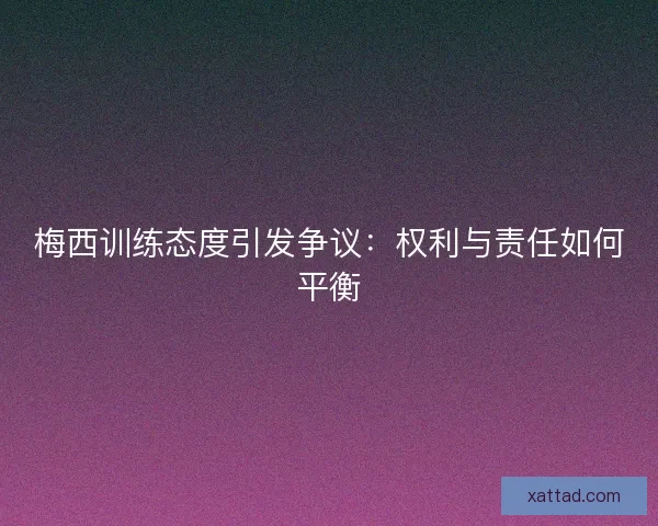 梅西训练态度引发争议：权利与责任如何平衡