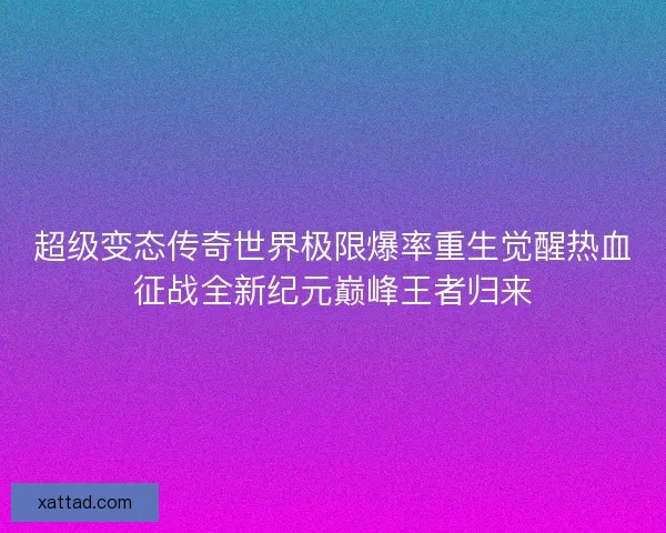 超级变态传奇世界极限爆率重生觉醒热血征战全新纪元巅峰王者归来