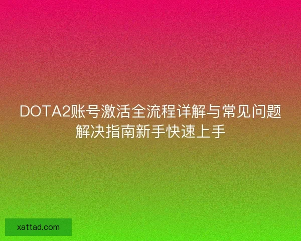 DOTA2账号激活全流程详解与常见问题解决指南新手快速上手