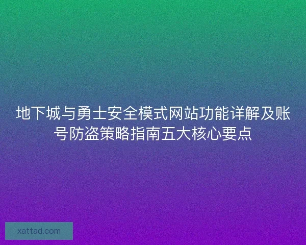 地下城与勇士安全模式网站功能详解及账号防盗策略指南五大核心要点