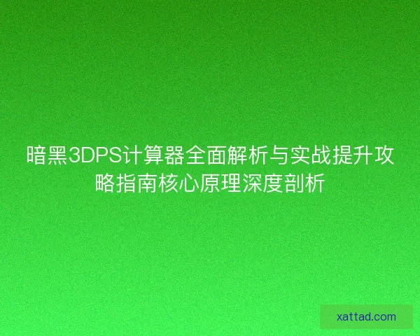 暗黑3DPS计算器全面解析与实战提升攻略指南核心原理深度剖析 暗黑3DPS计算器全面解析与实战提升攻略指南核心原理深度剖析