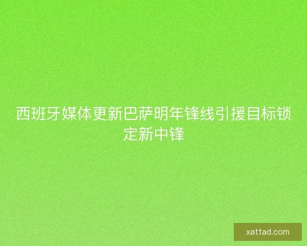 西班牙媒体更新巴萨明年锋线引援目标锁定新中锋