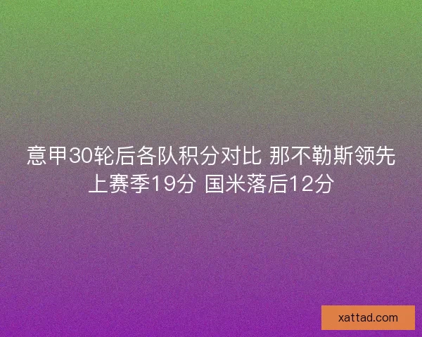 意甲30轮后各队积分对比 那不勒斯领先上赛季19分 国米落后12分