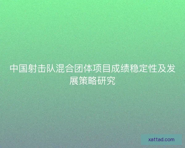 中国射击队混合团体项目成绩稳定性及发展策略研究 中国射击队混合团体项目成绩稳定性及发展策略研究