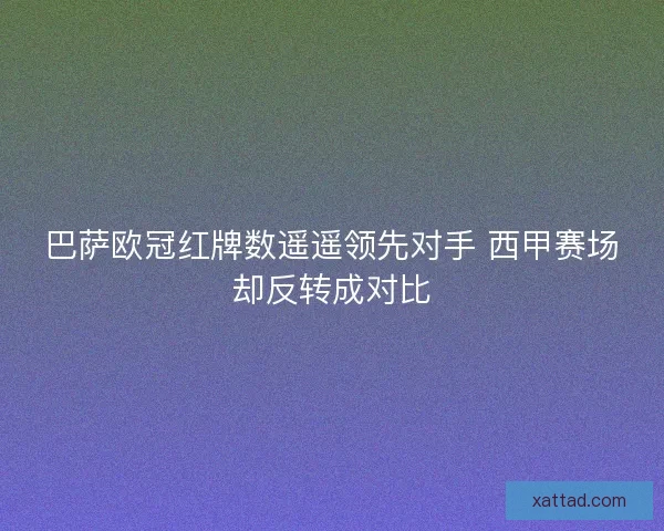 巴萨欧冠红牌数遥遥领先对手 西甲赛场却反转成对比 巴萨欧冠红牌数遥遥领先对手 西甲赛场却反转成对比