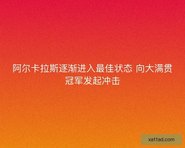 阿尔卡拉斯逐渐进入最佳状态 向大满贯冠军发起冲击