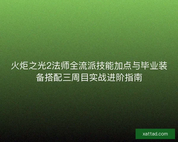 火炬之光2法师全流派技能加点与毕业装备搭配三周目实战进阶指南