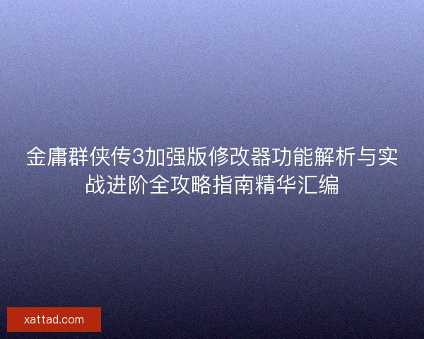 金庸群侠传3加强版修改器功能解析与实战进阶全攻略指南精华汇编