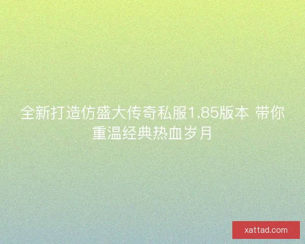 全新打造仿盛大传奇私服1.85版本 带你重温经典热血岁月 全新打造仿盛大传奇私服1.85版本 带你重温经典热血岁月
