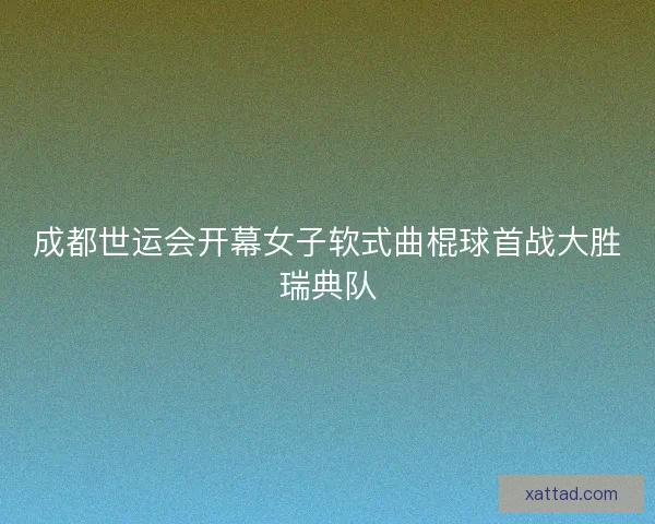 成都世运会开幕女子软式曲棍球首战大胜瑞典队 成都世运会开幕女子软式曲棍球首战大胜瑞典队